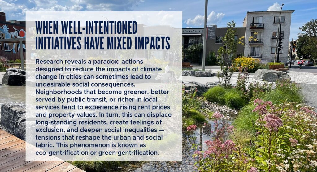 When Well‑Intentioned Initiatives Have Mixed Impacts
Research reveals a paradox: actions designed to reduce the impacts of climate change in cities can sometimes lead to undesirable social consequences.
Neighborhoods that become greener, better served by public transit, or richer in local services tend to experience rising rent prices and property values. In turn, this can displace long‑standing residents, create feelings of exclusion, and deepen social inequalities — tensions that reshape the urban and social fabric. This phenomenon is known as eco‑gentrification or green gentrification.