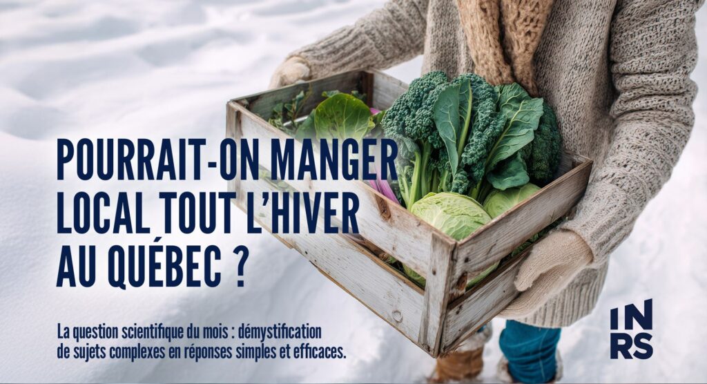 Pourrait-on manger local tout l’hiver au Québec ?
La question scientifique du mois : démystification de sujets complexes en réponses simples et efficaces.