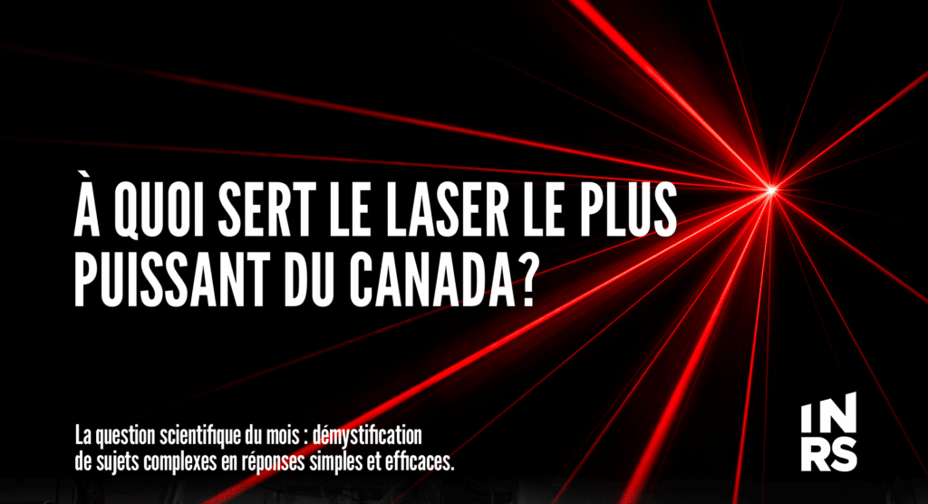 À quoi sert le laser le plus puissant du Canada?
La question scientifique du mois : démystification de sujets complexes en réponses simples et efficaces.